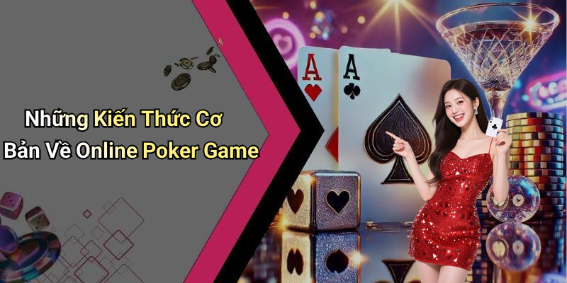 Những Kiến Thức Cơ Bản Về Online Poker Game