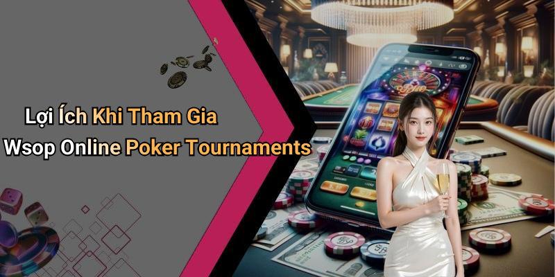 Lợi Ích Khi Tham Gia Wsop Online Poker Tournaments