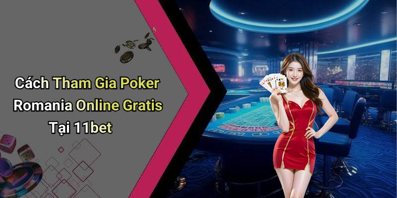 Cách Tham Gia Poker Romania Online Gratis Tại 11bet